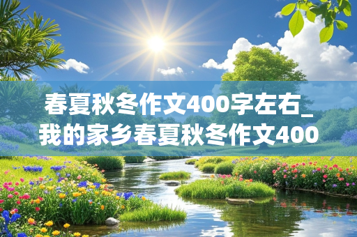 春夏秋冬作文400字左右_我的家乡春夏秋冬作文400字左右