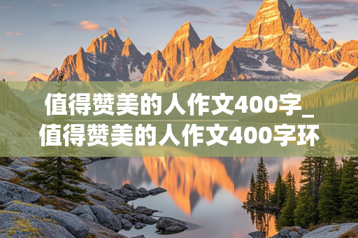 值得赞美的人作文400字_值得赞美的人作文400字环卫工人