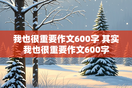 我也很重要作文600字 其实我也很重要作文600字