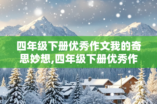 四年级下册优秀作文我的奇思妙想,四年级下册优秀作文我的奇思妙想300字