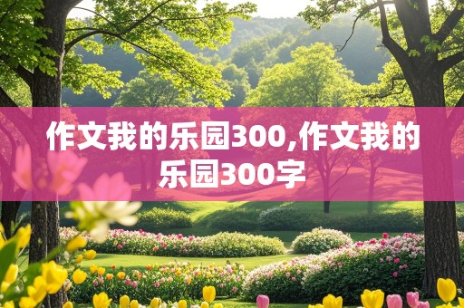 作文我的乐园300,作文我的乐园300字