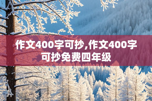 作文400字可抄,作文400字可抄免费四年级