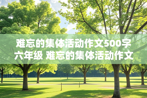 难忘的集体活动作文500字六年级 难忘的集体活动作文500字六年级拔河