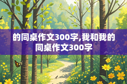 的同桌作文300字,我和我的同桌作文300字