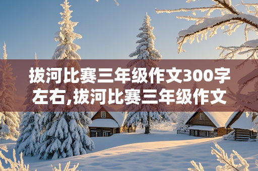 拔河比赛三年级作文300字左右,拔河比赛三年级作文300字左右,看图写话