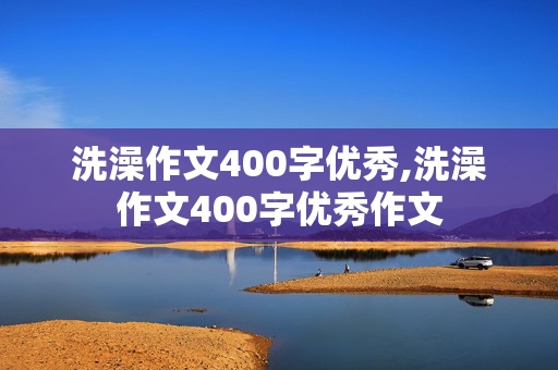 洗澡作文400字优秀,洗澡作文400字优秀作文