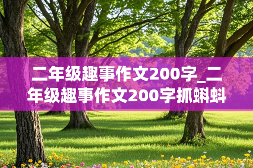 二年级趣事作文200字_二年级趣事作文200字抓蝌蚪怎么写