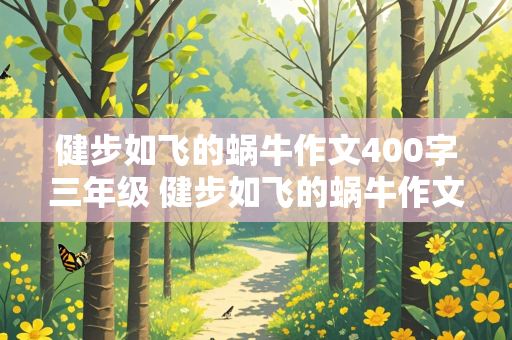 健步如飞的蜗牛作文400字三年级 健步如飞的蜗牛作文400字三年级下册