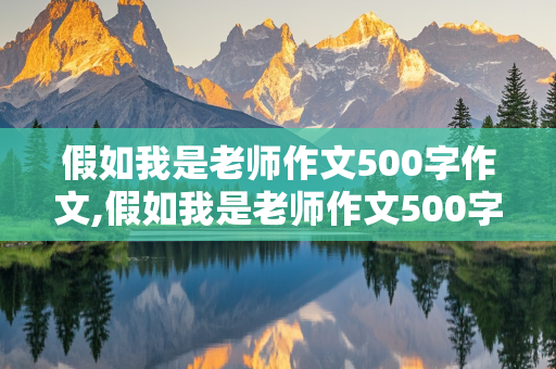 假如我是老师作文500字作文,假如我是老师作文500字作文学生不写作业了怎么办?