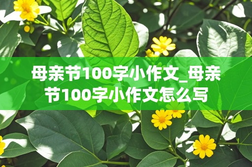 母亲节100字小作文_母亲节100字小作文怎么写