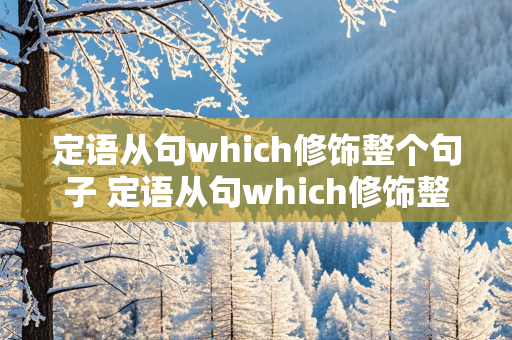 定语从句which修饰整个句子 定语从句which修饰整个句子后面的动词用什么时态