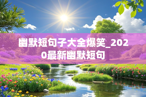 幽默短句子大全爆笑_2020最新幽默短句