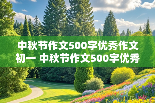 中秋节作文500字优秀作文初一 中秋节作文500字优秀作文初一上册