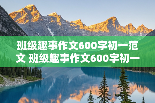 班级趣事作文600字初一范文 班级趣事作文600字初一范文大全