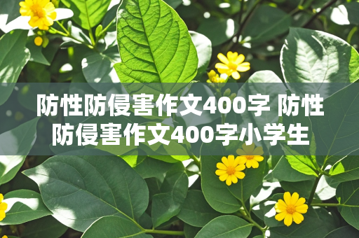 防性防侵害作文400字 防性防侵害作文400字小学生