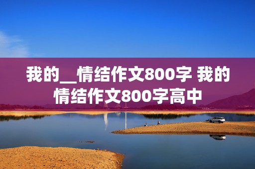 我的__情结作文800字 我的情结作文800字高中