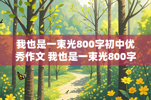 我也是一束光800字初中优秀作文 我也是一束光800字初中优秀作文记叙文