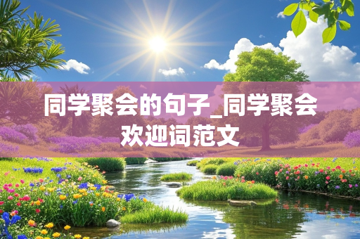 同学聚会的句子_同学聚会欢迎词范文