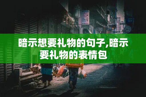 暗示想要礼物的句子,暗示要礼物的表情包