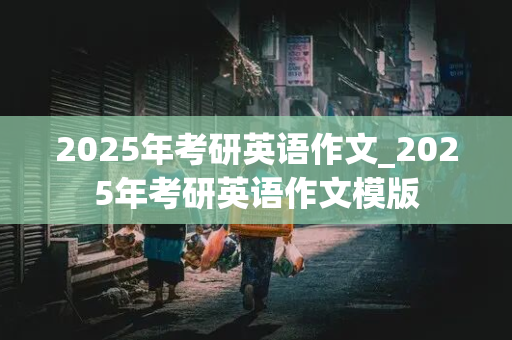 2025年考研英语作文_2025年考研英语作文模版