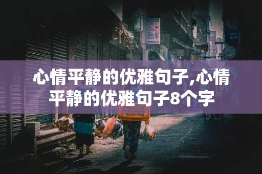 心情平静的优雅句子,心情平静的优雅句子8个字