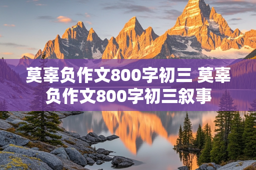 莫辜负作文800字初三 莫辜负作文800字初三叙事