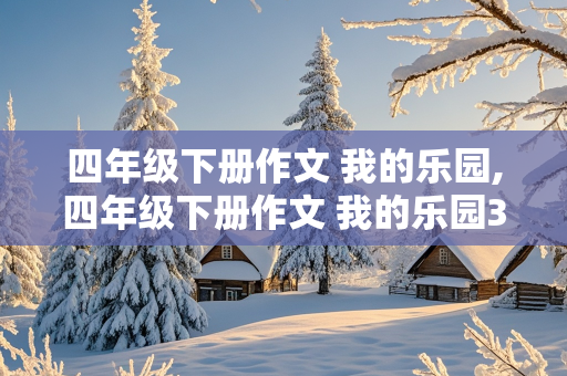 四年级下册作文 我的乐园,四年级下册作文 我的乐园350字