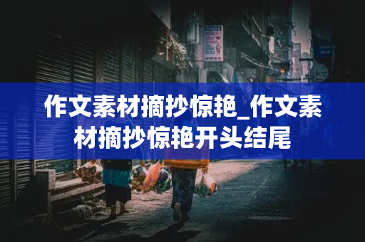 作文素材摘抄惊艳_作文素材摘抄惊艳开头结尾