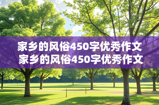 家乡的风俗450字优秀作文 家乡的风俗450字优秀作文六年级春节