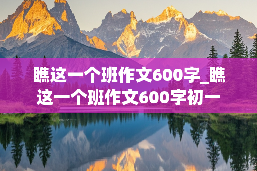 瞧这一个班作文600字_瞧这一个班作文600字初一