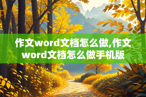 作文word文档怎么做,作文word文档怎么做手机版