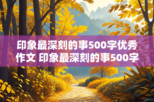 印象最深刻的事500字优秀作文 印象最深刻的事500字优秀作文运动会