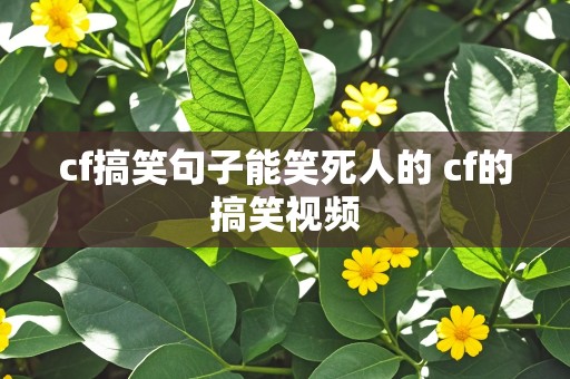 cf搞笑句子能笑死人的 cf的搞笑视频