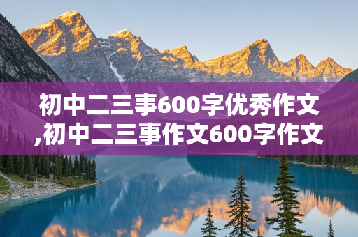 初中二三事600字优秀作文,初中二三事作文600字作文