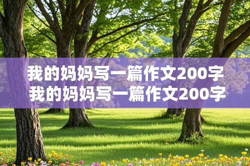 我的妈妈写一篇作文200字 我的妈妈写一篇作文200字四年级