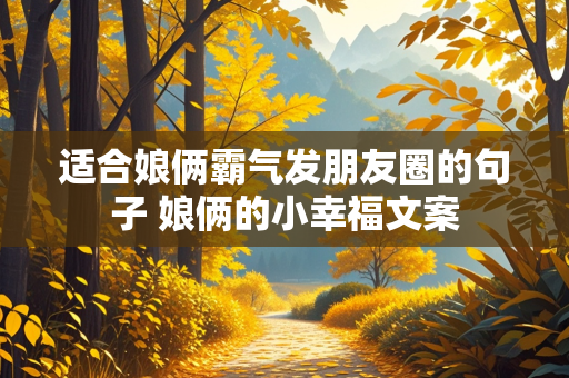 适合娘俩霸气发朋友圈的句子 娘俩的小幸福文案