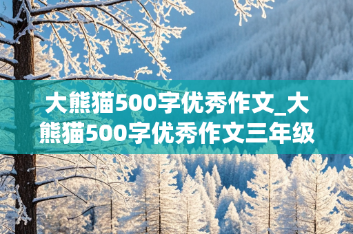 大熊猫500字优秀作文_大熊猫500字优秀作文三年级