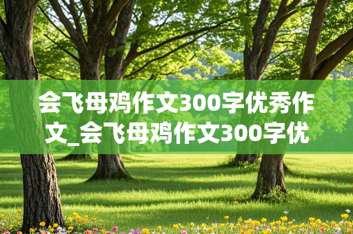 会飞母鸡作文300字优秀作文_会飞母鸡作文300字优秀作文结尾怎么写