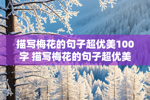 描写梅花的句子超优美100字 描写梅花的句子超优美100字作文