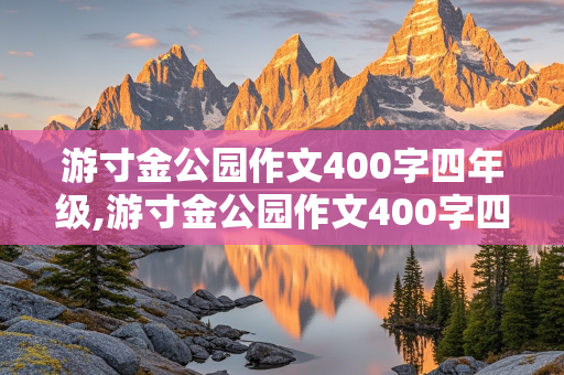 游寸金公园作文400字四年级,游寸金公园作文400字四年级优秀