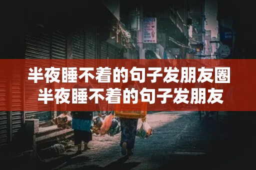 半夜睡不着的句子发朋友圈 半夜睡不着的句子发朋友圈一个人的说说