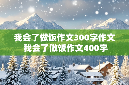 我会了做饭作文300字作文 我会了做饭作文400字