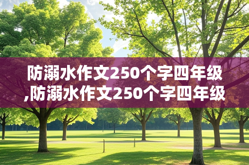 防溺水作文250个字四年级,防溺水作文250个字四年级怎么写