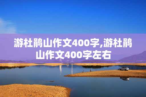 游杜鹃山作文400字,游杜鹃山作文400字左右