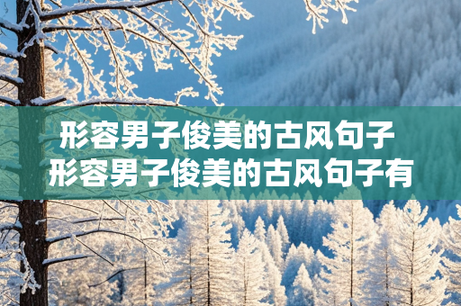 形容男子俊美的古风句子 形容男子俊美的古风句子有哪些