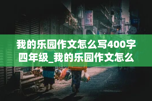 我的乐园作文怎么写400字四年级_我的乐园作文怎么写400字四年级下册