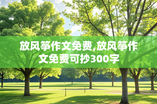 放风筝作文免费,放风筝作文免费可抄300字