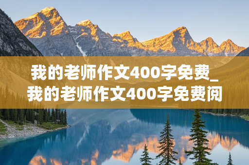 我的老师作文400字免费_我的老师作文400字免费阅读