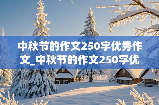 中秋节的作文250字优秀作文_中秋节的作文250字优秀作文三年级下册的