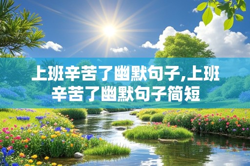 上班辛苦了幽默句子,上班辛苦了幽默句子简短